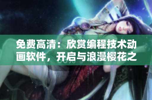 免费高清：欣赏编程技术动画软件，开启与浪漫樱花之路的崭新视野