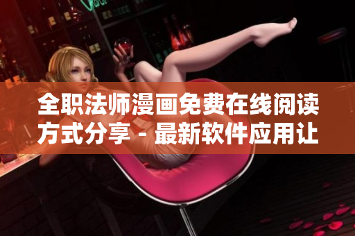 全职法师漫画免费在线阅读方式分享 - 最新软件应用让您畅享阅读乐趣
