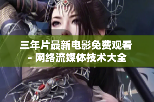三年片最新电影免费观看 - 网络流媒体技术大全