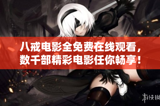 八戒电影全免费在线观看，数千部精彩电影任你畅享！