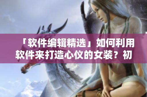「软件编辑精选」如何利用软件来打造心仪的女装？初学者不容错过！