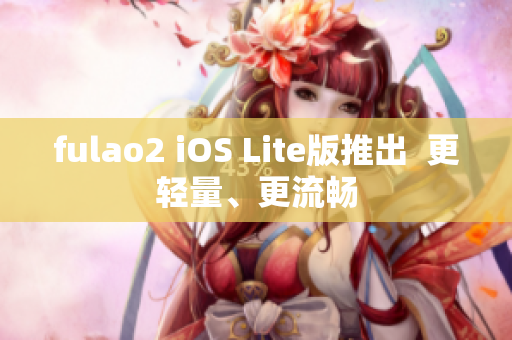 fulao2 iOS Lite版推出  更轻量、更流畅