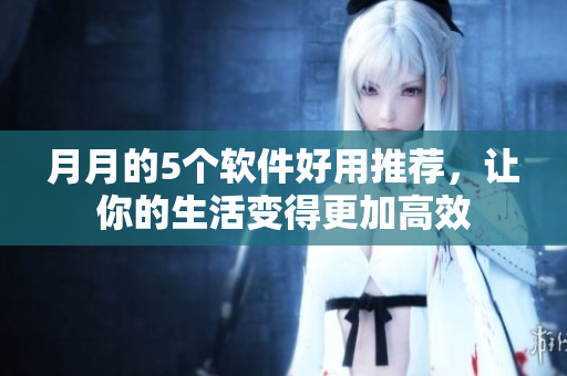 月月的5个软件好用推荐，让你的生活变得更加高效