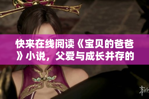 快来在线阅读《宝贝的爸爸》小说，父爱与成长并存的温馨故事！