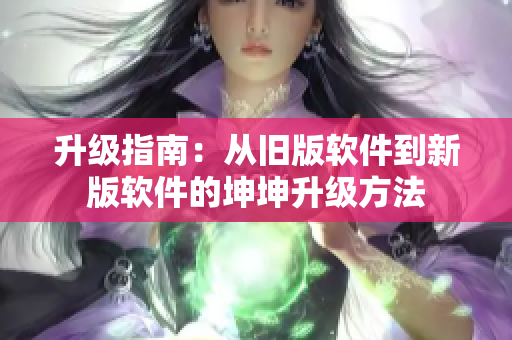 升级指南：从旧版软件到新版软件的坤坤升级方法