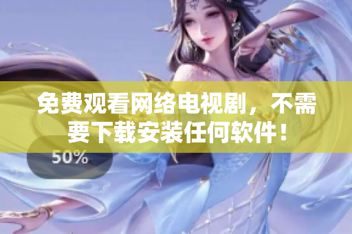免费观看网络电视剧，不需要下载安装任何软件！