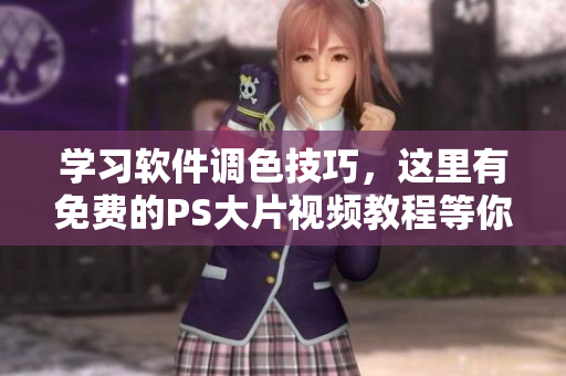 学习软件调色技巧，这里有免费的PS大片视频教程等你来学！