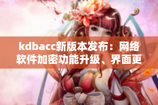 kdbacc新版本发布：网络软件加密功能升级、界面更加美观