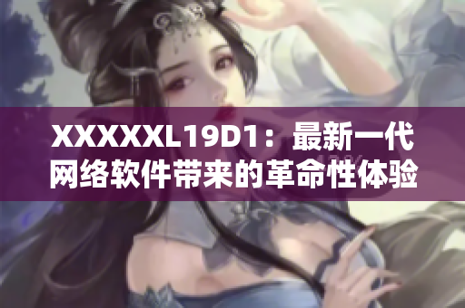 XXXXXL19D1：最新一代网络软件带来的革命性体验