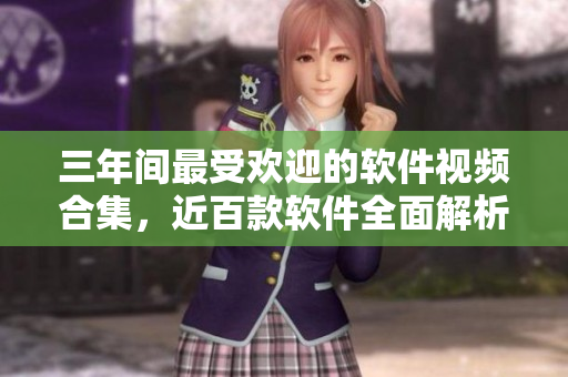 三年间最受欢迎的软件视频合集，近百款软件全面解析