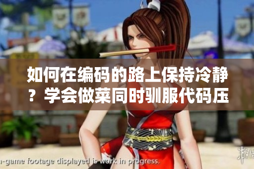 如何在编码的路上保持冷静？学会做菜同时驯服代码压力的方法!