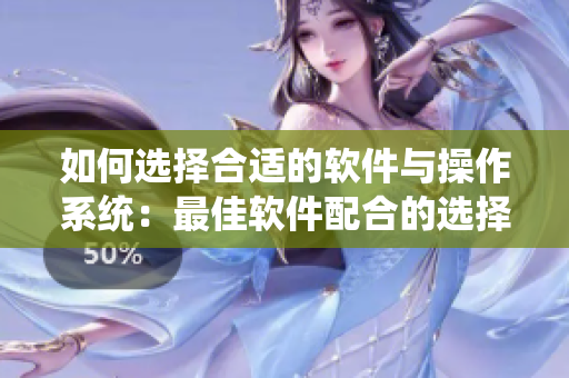 如何选择合适的软件与操作系统：最佳软件配合的选择技巧