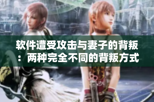 软件遭受攻击与妻子的背叛：两种完全不同的背叛方式