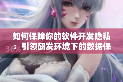 如何保障你的软件开发隐私：引领研发环境下的数据保护方案