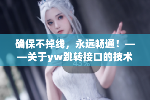 确保不掉线，永远畅通！——关于yw跳转接口的技术解析