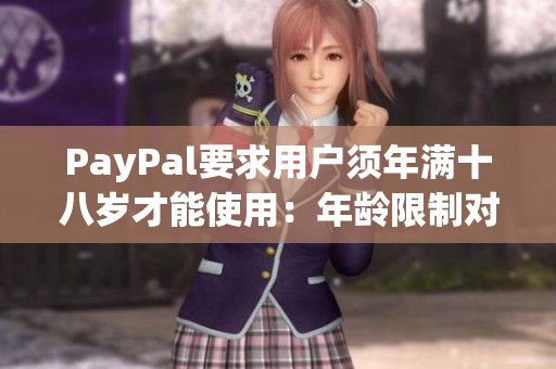 PayPal要求用户须年满十八岁才能使用：年龄限制对新用户的影响