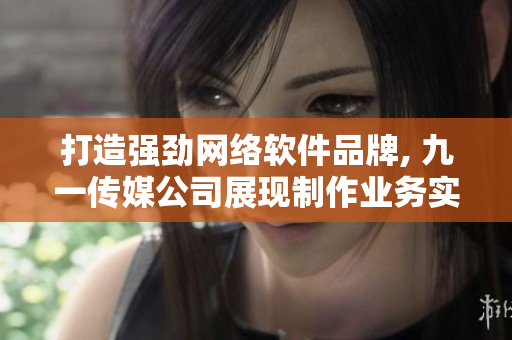 打造强劲网络软件品牌, 九一传媒公司展现制作业务实力