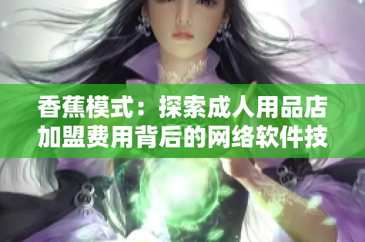 香蕉模式：探索成人用品店加盟费用背后的网络软件技术