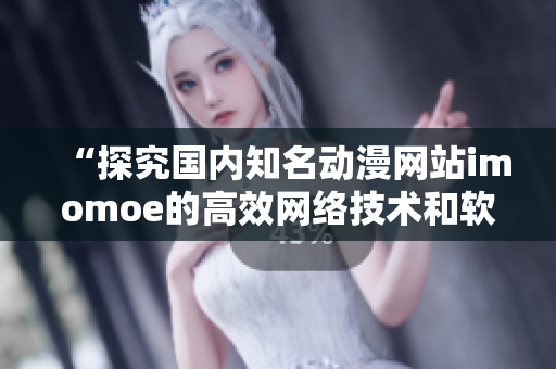 “探究国内知名动漫网站imomoe的高效网络技术和软件架构”