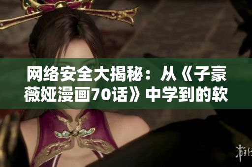 网络安全大揭秘：从《子豪薇娅漫画70话》中学到的软件安全知识