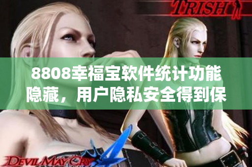 8808幸福宝软件统计功能隐藏，用户隐私安全得到保障