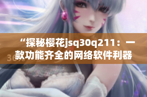 “探秘樱花jsq30q211：一款功能齐全的网络软件利器”