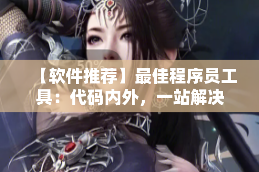 【软件推荐】最佳程序员工具：代码内外，一站解决