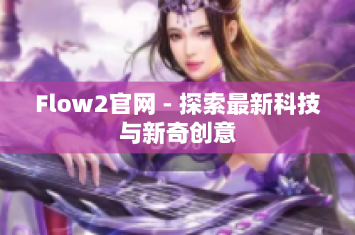 Flow2官网 - 探索最新科技与新奇创意