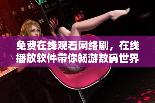 免费在线观看网络剧，在线播放软件带你畅游数码世界