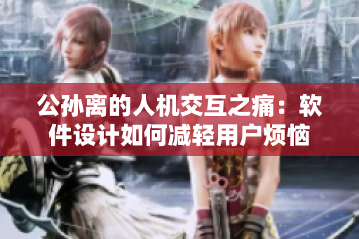 公孙离的人机交互之痛：软件设计如何减轻用户烦恼