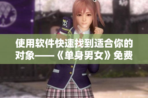 使用软件快速找到适合你的对象——《单身男女》免费完整版观看