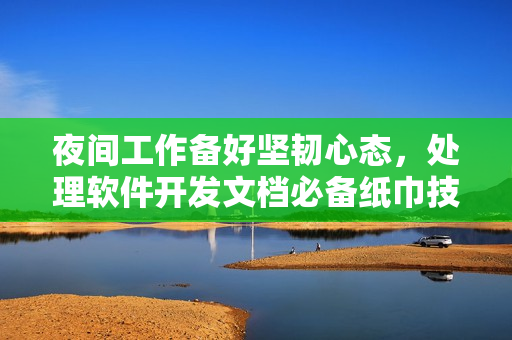 夜间工作备好坚韧心态，处理软件开发文档必备纸巾技巧