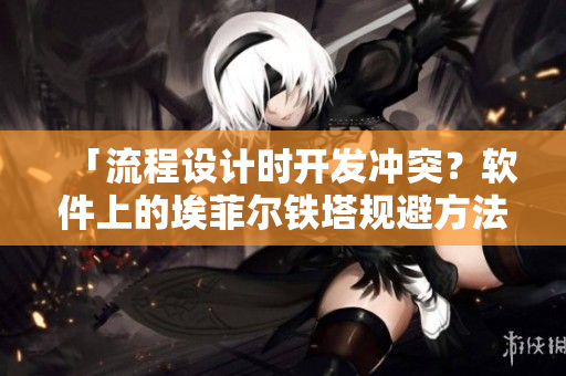 「流程设计时开发冲突？软件上的埃菲尔铁塔规避方法大揭秘！」