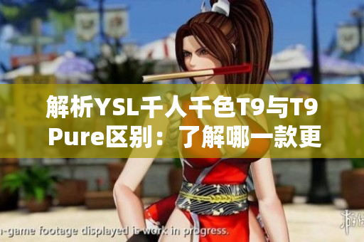 解析YSL千人千色T9与T9 Pure区别：了解哪一款更适合你