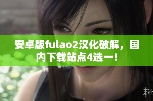 安卓版fulao2汉化破解，国内下载站点4选一！