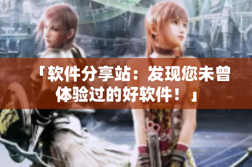 「软件分享站：发现您未曾体验过的好软件！」