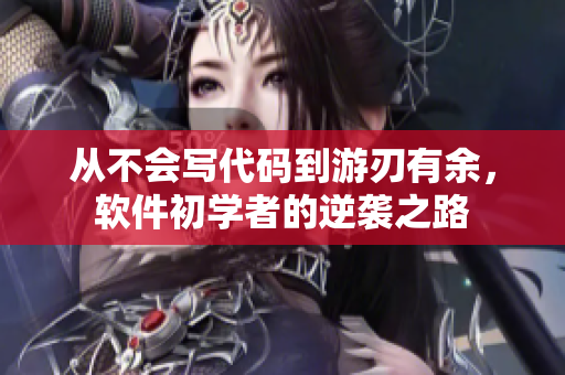从不会写代码到游刃有余，软件初学者的逆袭之路