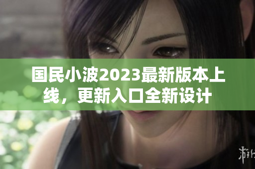 国民小波2023最新版本上线，更新入口全新设计