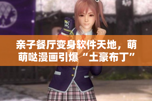 亲子餐厅变身软件天地，萌萌哒漫画引爆“土豪布丁”热潮