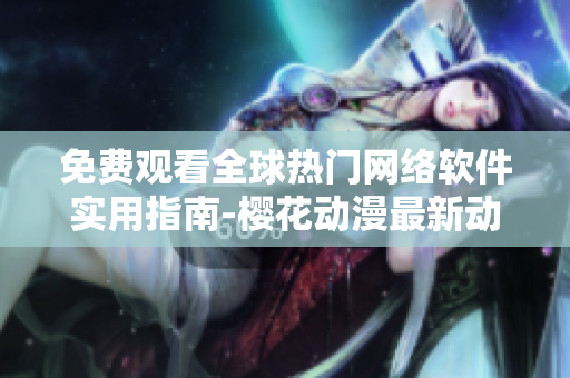 免费观看全球热门网络软件实用指南-樱花动漫最新动漫