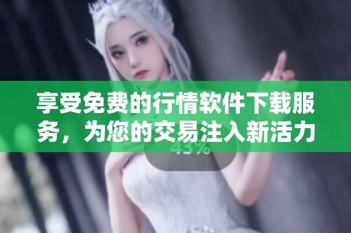享受免费的行情软件下载服务，为您的交易注入新活力！