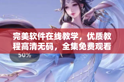 完美软件在线教学，优质教程高清无码，全集免费观看！