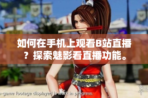 如何在手机上观看B站直播？探索魅影看直播功能。