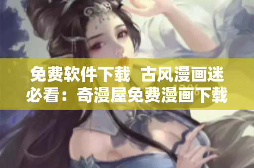 免费软件下载  古风漫画迷必看：奇漫屋免费漫画下载！