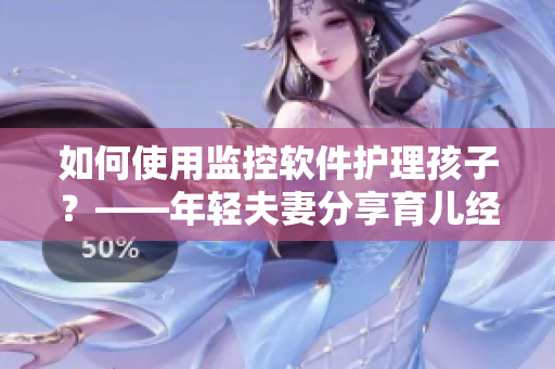 如何使用监控软件护理孩子？——年轻夫妻分享育儿经验