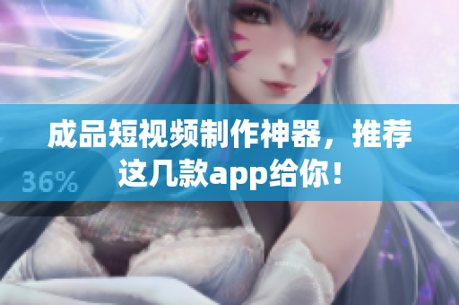 成品短视频制作神器，推荐这几款app给你！