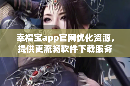 幸福宝app官网优化资源，提供更流畅软件下载服务