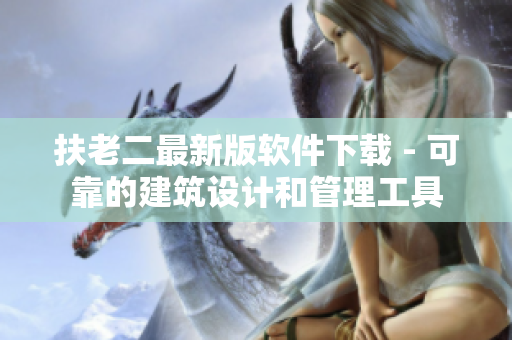 扶老二最新版软件下载 - 可靠的建筑设计和管理工具