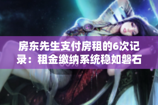 房东先生支付房租的6次记录：租金缴纳系统稳如磐石