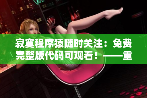 寂寞程序猿随时关注：免费完整版代码可观看！——重磅推荐